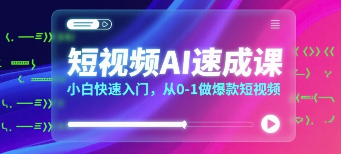 短视频AI速成课，小白快速入门，从0-1做爆款短视频 - 宏盛创业网-宏盛创业网