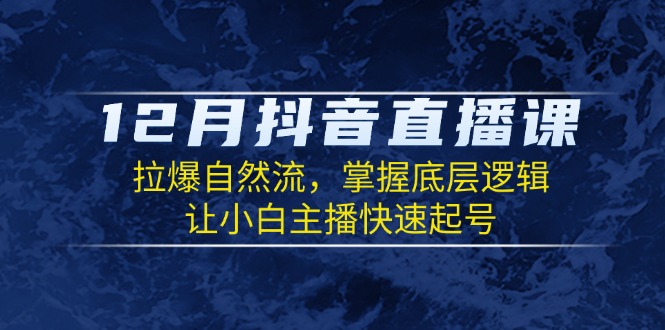 12月抖音直播课：拉爆自然流，掌握底层逻辑，让小白主播快速起号 - 宏盛创业网-宏盛创业网
