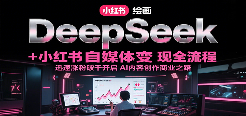 DeepSeek绘画+小红书自媒体变现全流程，迅速涨粉破千开启AI内容创作商业之路 - 宏盛创业网-宏盛创业网