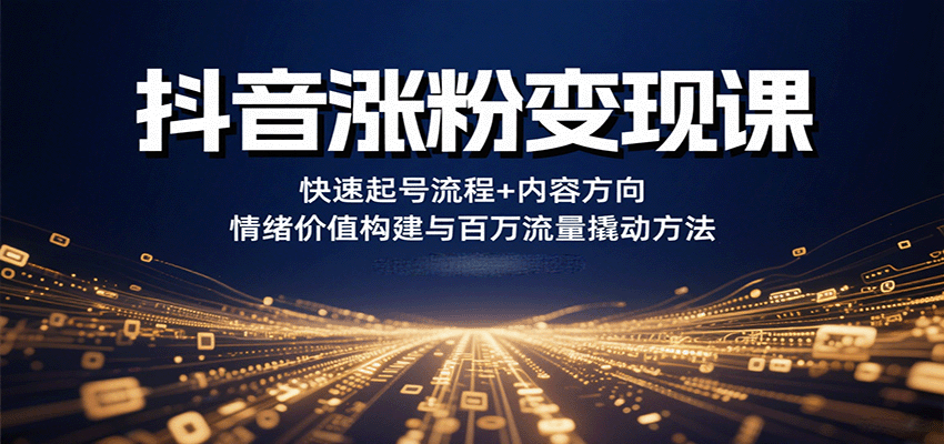 抖音涨粉变现课，快速起号流程+内容方向+情绪价值构建与百万流量撬动方法 - 宏盛创业网-宏盛创业网