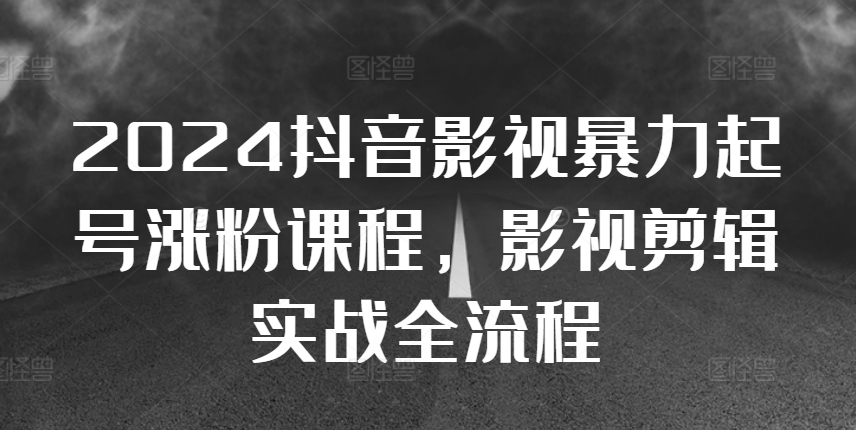 2024抖音影视暴力起号涨粉课程，影视剪辑搬运实战全流程 - 宏盛创业网-宏盛创业网