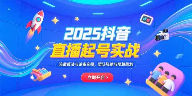 2025抖音直播起号实战，流量算法与设备实操，团队搭建与预算规划 - 宏盛创业网-宏盛创业网
