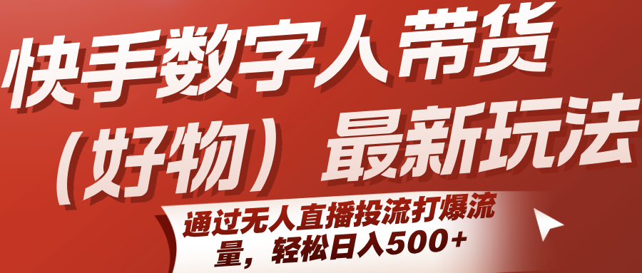 快手数字人带货(好物)最新玩法，通过无人直播投流打爆流量，轻松日入500+ - 宏盛创业网-宏盛创业网