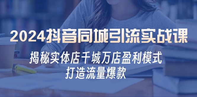 2024抖音同城引流实战课：揭秘实体店千城万店盈利模式，打造流量爆款 - 宏盛创业网-宏盛创业网