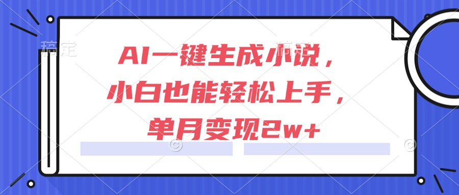 AI一键生成小说，小白也能轻松上手，单月变现2w+ - 宏盛创业网-宏盛创业网