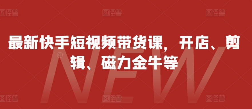 最新快手短视频带货课，开店、剪辑、磁力金牛等 - 宏盛创业网-宏盛创业网