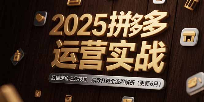 2025拼多多运营实战：店铺定位选品技巧，爆款打造全流程解析(更新6月 - 宏盛创业网-宏盛创业网