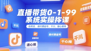 直播带货0~1~99系统实操课，自然流、微付费​起号、千川、随心推等，直播带货全链路完整逻辑 - 宏盛创业网-宏盛创业网