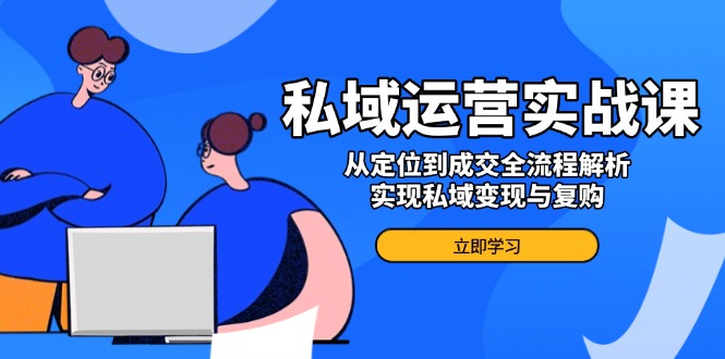 私域运营实战课，从定位到成交全流程解析，实现私域变现与复购 - 宏盛创业网-宏盛创业网