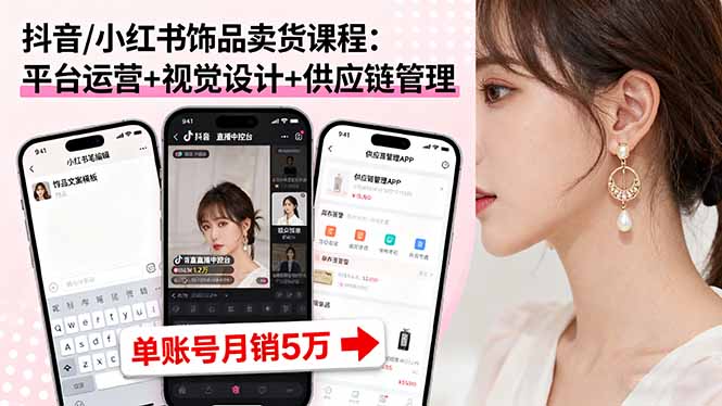 抖音/小红书饰品卖货课程：平台运营+视觉设计+供应链管理，单账号月销5万 - 宏盛创业网-宏盛创业网