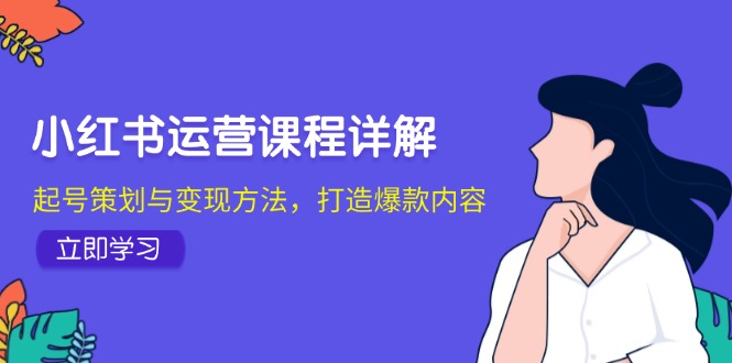 小红书运营课程详解：起号策划与变现方法，打造爆款内容 - 宏盛创业网-宏盛创业网