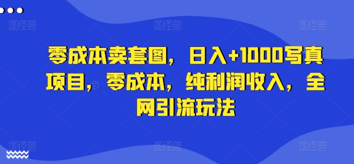 零成本卖套图，日入+1000写真项目，零成本，纯利润收入，全网引流玩法 - 宏盛创业网-宏盛创业网