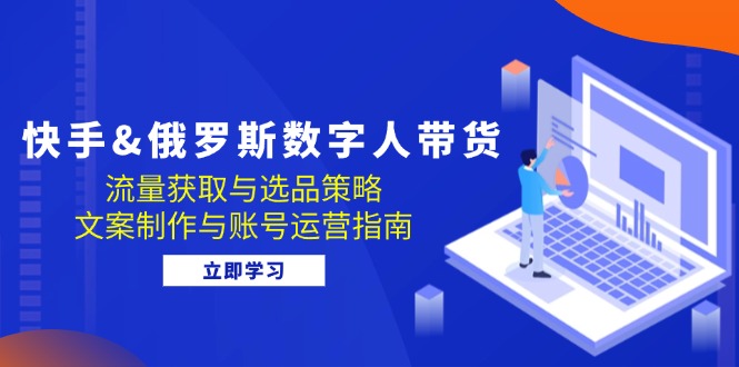 快手&俄罗斯 数字人带货：流量获取与选品策略 文案制作与账号运营指南 - 宏盛创业网-宏盛创业网