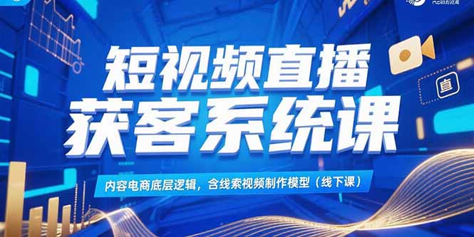 短视频直播获客系统课，内容电商底层逻辑，含线索视频制作模型(线下课 - 宏盛创业网-宏盛创业网