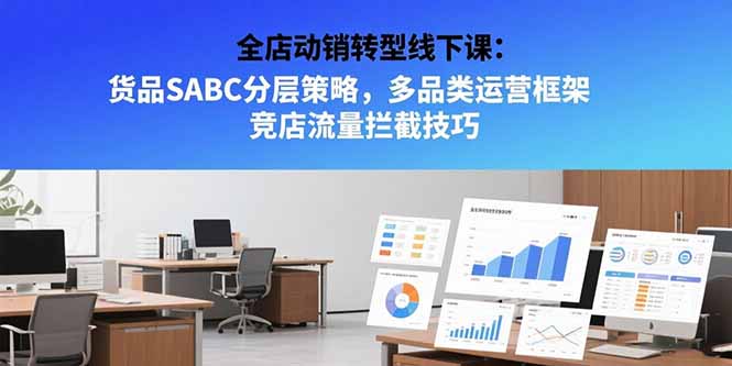 全店动销转型线下课：货品SABC分层策略，多品类运营框架 竞店流量拦截技巧 - 宏盛创业网-宏盛创业网