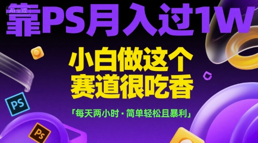 靠PS月入过1W，小白做这个赛道很吃香，每天两小时，简单轻松且暴利【揭秘】 - 宏盛创业网-宏盛创业网