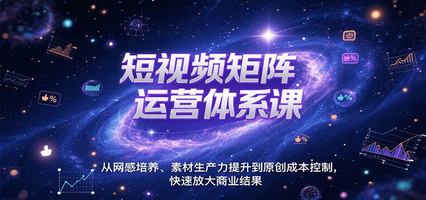 短视频矩阵运营体系课，从网感培养、素材生产力提升到原创成本控制，快速放大商业结果 - 宏盛创业网-宏盛创业网
