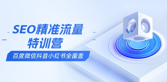 SEO精准流量特训营，百度微信抖音小红书全覆盖，带你搞懂搜索优化核心技巧 - 宏盛创业网-宏盛创业网