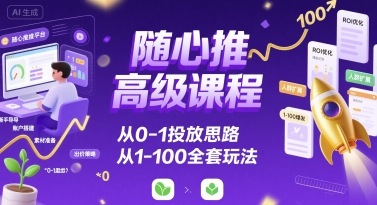 随心推高级课程，从0-1投放思路，也有从1-100的全套玩法 - 宏盛创业网-宏盛创业网