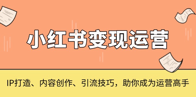 小红书变现运营，IP打造、内容创作、引流技巧，助你成为运营高手 - 宏盛创业网-宏盛创业网
