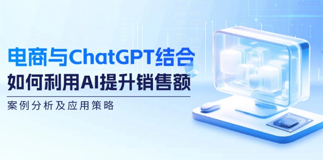 电商与ChatGPT结合：如何利用AI提升销售额，案例分析及应用策略 - 宏盛创业网-宏盛创业网