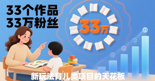 33个作品33W粉丝，育儿类项目的天花板，小白可操作 - 宏盛创业网-宏盛创业网