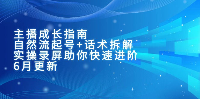 主播成长指南：自然流起号+话术拆解，实操录屏助你快速进阶(6月更新 - 宏盛创业网-宏盛创业网