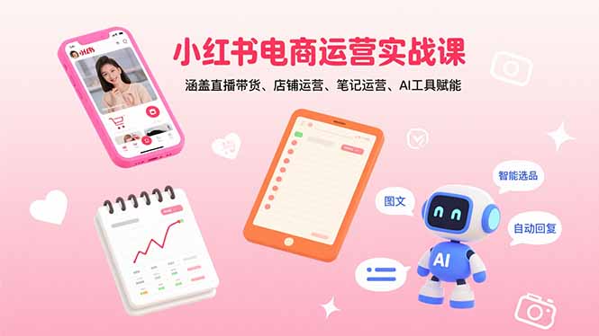 小红书电商运营实战课：涵盖直播带货、店铺运营、笔记运营、AI工具赋能 - 宏盛创业网-宏盛创业网