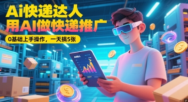 Ai快递达人，用AI做快递推广，0基础上手操作，一天搞5张 - 宏盛创业网-宏盛创业网
