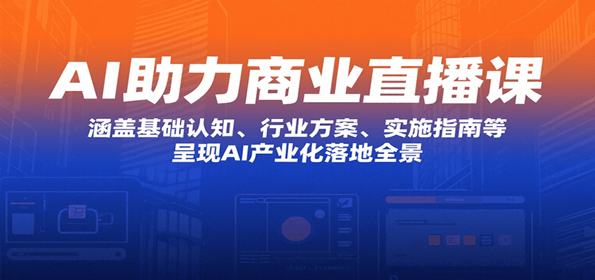 AI助力商业直播课：涵盖基础认知、行业方案、实施指南等，呈现AI产业化落地全景 - 宏盛创业网-宏盛创业网