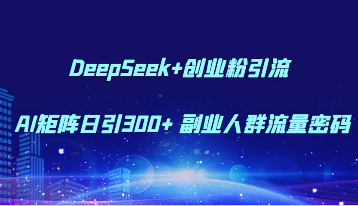 DeepSeek+创业粉引流 AI矩阵日引300+ 副业人群流量密码 - 宏盛创业网-宏盛创业网