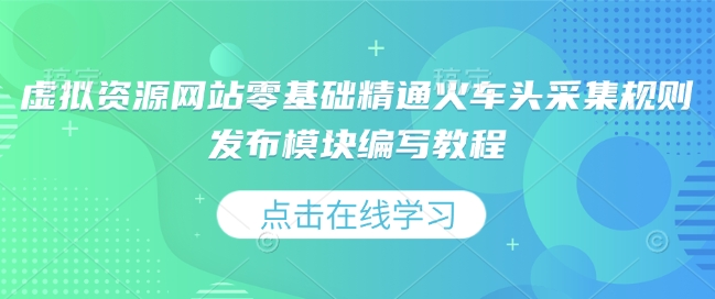 虚拟资源网站零基础精通火车头采集规则发布模块编写教程 - 宏盛创业网-宏盛创业网