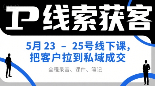 IP线索获客5月23-25号线下课，把客户拉到私域成交(录音+课件+笔记) - 宏盛创业网-宏盛创业网