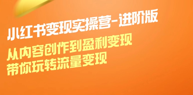小红书变现实操营进阶版：从内容创作到盈利变现，带你玩转流量变现 - 宏盛创业网-宏盛创业网