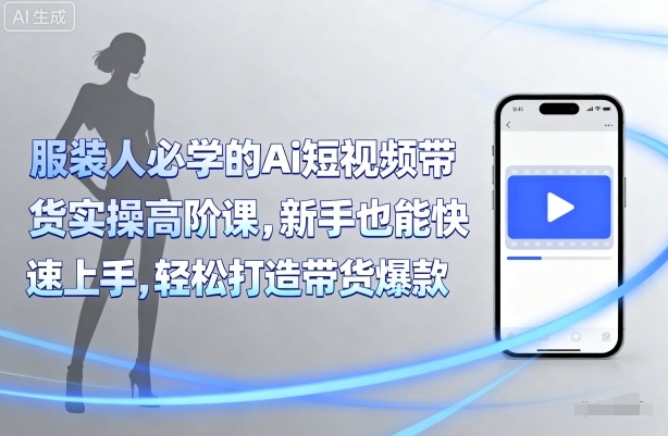 服装人必学的Ai短视频带货实操高阶课，新手也能快速上手，轻松打造带货爆款 - 宏盛创业网-宏盛创业网