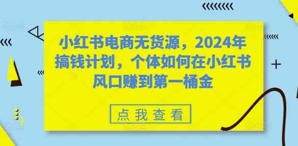 小红书电商无货源，2024年搞钱计划，个体如何在小红书风口赚到第一桶金 - 宏盛创业网-宏盛创业网
