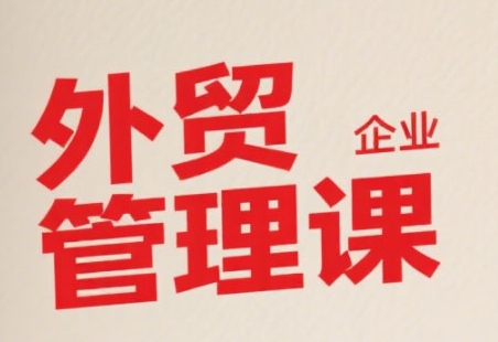 中小外贸企业管理课，系统性强，直击痛点，助企业全面提升管理智慧 - 宏盛创业网-宏盛创业网