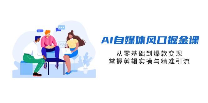 AI自媒体风口掘金课，从零基础到爆款变现，掌握剪辑实操与精准引流 - 宏盛创业网-宏盛创业网