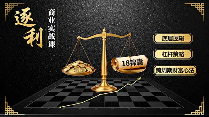 《逐 利》商业实战课，底层逻辑、杠杆策略、18锦囊，跨周期财富心法 - 宏盛创业网-宏盛创业网