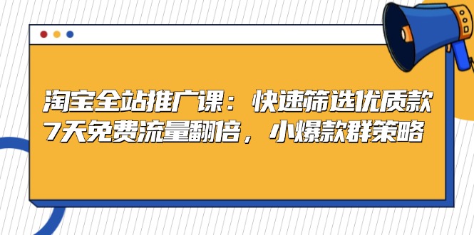 淘宝全站推广课：快速筛选优质款，7天免费流量翻倍，小爆款群策略 - 宏盛创业网-宏盛创业网