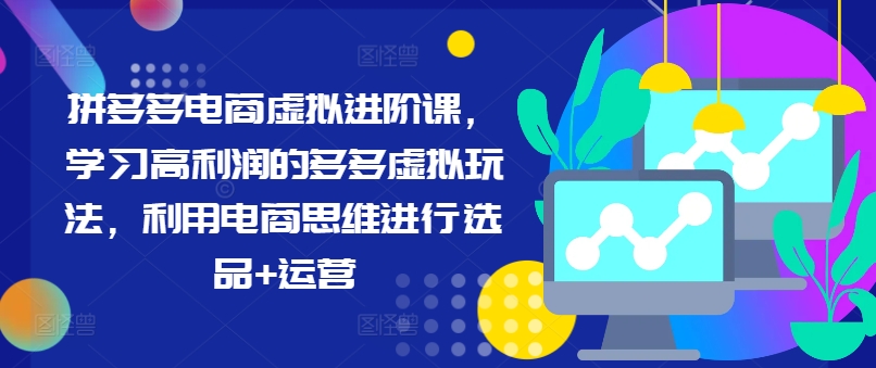 拼多多电商虚拟进阶课，学习高利润的多多虚拟玩法，利用电商思维进行选品+运营(更新) - 宏盛创业网-宏盛创业网