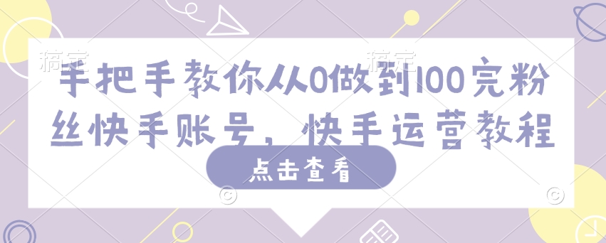 手把手教你从0做到100完粉丝快手账号，快手运营教程 - 宏盛创业网-宏盛创业网