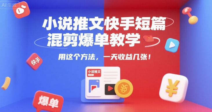 小说推文快手短篇混剪爆单教学，用这个方法，一天收益几张 - 宏盛创业网-宏盛创业网