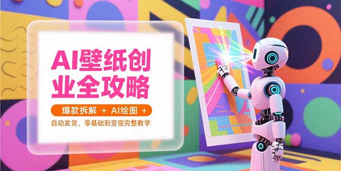 AI壁纸创业全攻略，爆款拆解+AI绘图+自动发货，零基础到变现完整教学 - 宏盛创业网-宏盛创业网