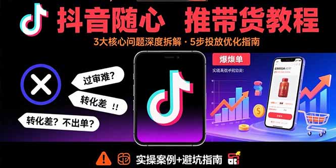 抖音随心推带货教程：拆解过审难/转化差/不出单 等常见问题 实现高效带货 - 宏盛创业网-宏盛创业网