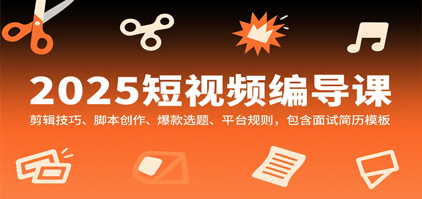 2025短视频编导课，剪辑技巧、脚本创作、爆款选题、平台规则，包含面试简历模板 - 宏盛创业网-宏盛创业网