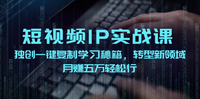 短视频IP实战课，独创一键复制学习秘籍，转战新领域，月赚五万轻松行 - 宏盛创业网-宏盛创业网