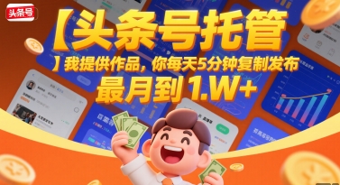 【头条号托管 】我提供作品，你每天5分钟复制发布，最高月入1W+【揭秘】 - 宏盛创业网-宏盛创业网