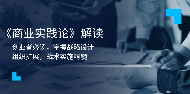 《商业实践论》解读：创业者必读，掌握战略设计，组织扩展，战术实施精髓 - 宏盛创业网-宏盛创业网