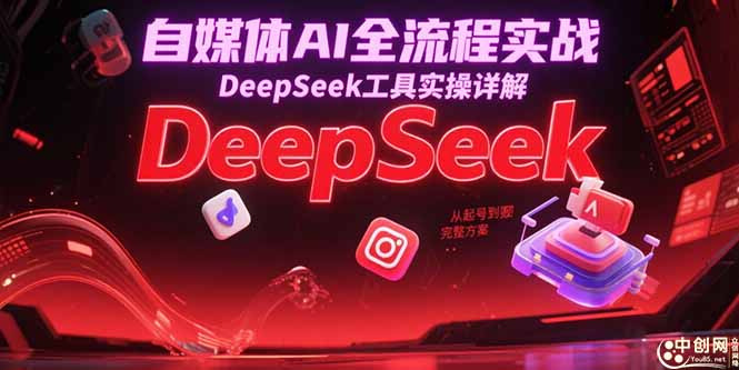 自媒体AI全流程实战，DeepSeek工具实操详解，从起号到变现完整方案 - 宏盛创业网-宏盛创业网